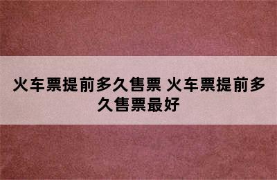 火车票提前多久售票 火车票提前多久售票最好